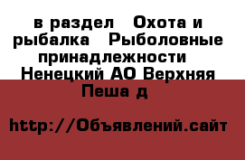  в раздел : Охота и рыбалка » Рыболовные принадлежности . Ненецкий АО,Верхняя Пеша д.